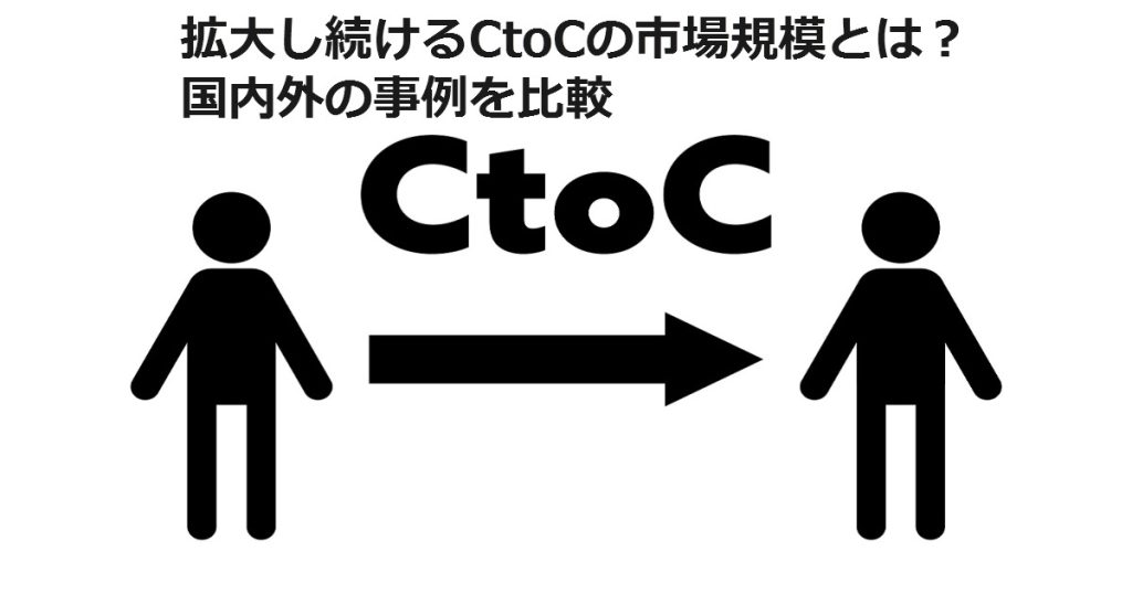 拡大し続けるCtoCの市場規模とは？国内外の事例を比較