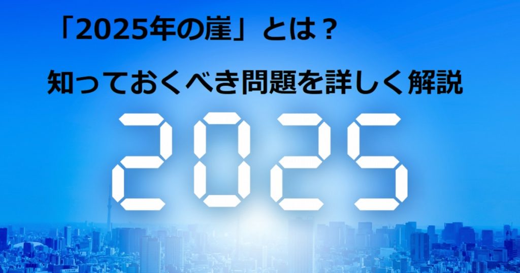 「2025年の崖」とは？知っておくべき問題を詳しく解説